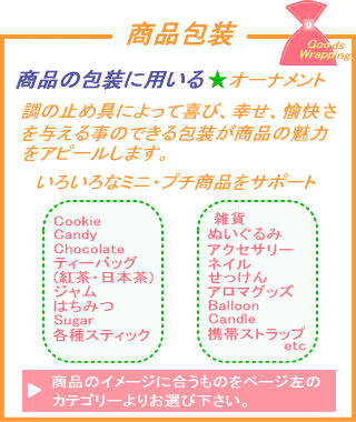 ���i��F���i�̕�ɗp����F�I�[�i�����g���̎~�ߋ�i���ߋ�j�ɂ���Ċ�сA�K���A��������^���鎖�̏o���郉�b�s���O�E������i�̖��͂��A�s�[�����܂��B���낢��ȃ~�j�E�v�`���i���T�|�[�g���܂��B�b�����������C�N�b�L�[�C�b���������C�L�����f�B�[�C�b�����������������C�`���R���[�g�C�e�B�[�o�b�O�i�g���E���{���j�W�����A�n�`�~�c�A�r���������C�����C�e��X�e�B�b�N�A�G�݁A�ʂ�����݁A�A�N�Z�T���[�A�l�C���A��������A�A���}�O�b�Y�ABallo���ACandle�C�g�уX�g���b�vetc
